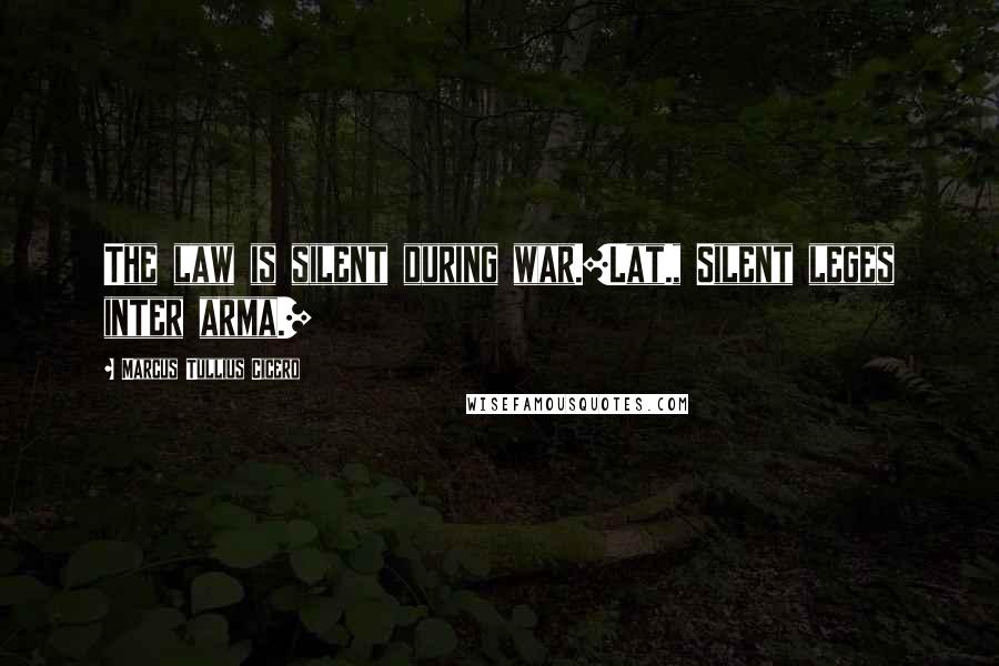 Marcus Tullius Cicero Quotes: The law is silent during war.[Lat., Silent leges inter arma.]