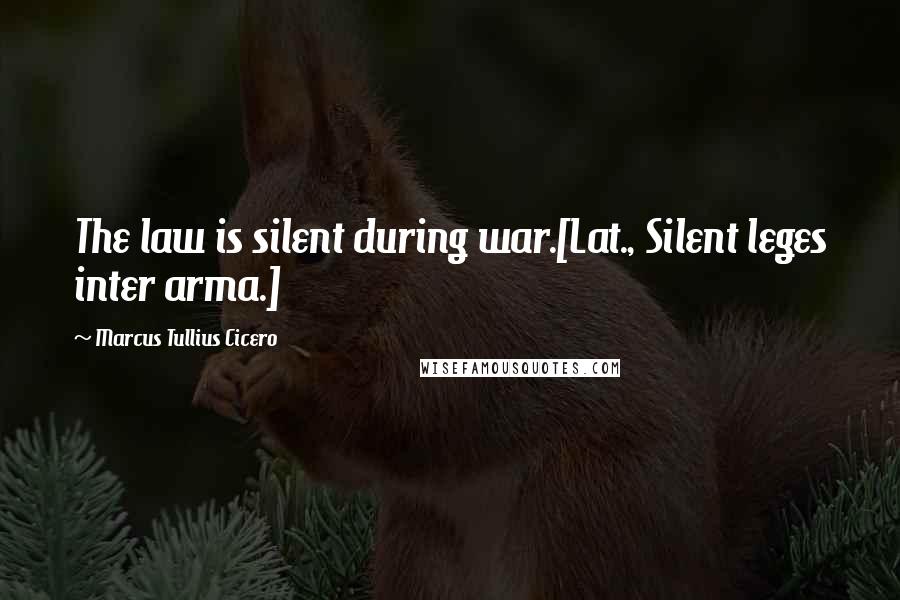 Marcus Tullius Cicero Quotes: The law is silent during war.[Lat., Silent leges inter arma.]