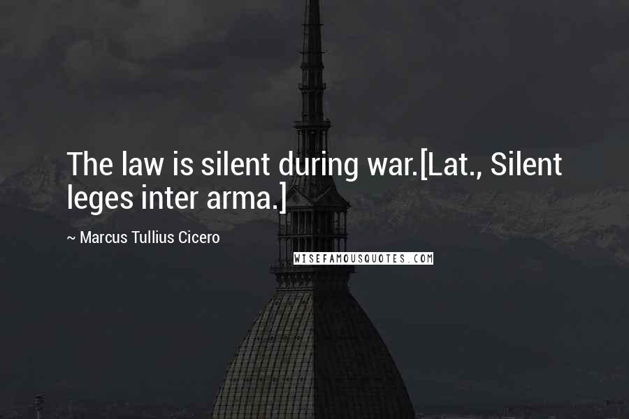 Marcus Tullius Cicero Quotes: The law is silent during war.[Lat., Silent leges inter arma.]