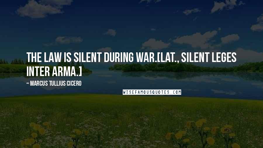 Marcus Tullius Cicero Quotes: The law is silent during war.[Lat., Silent leges inter arma.]