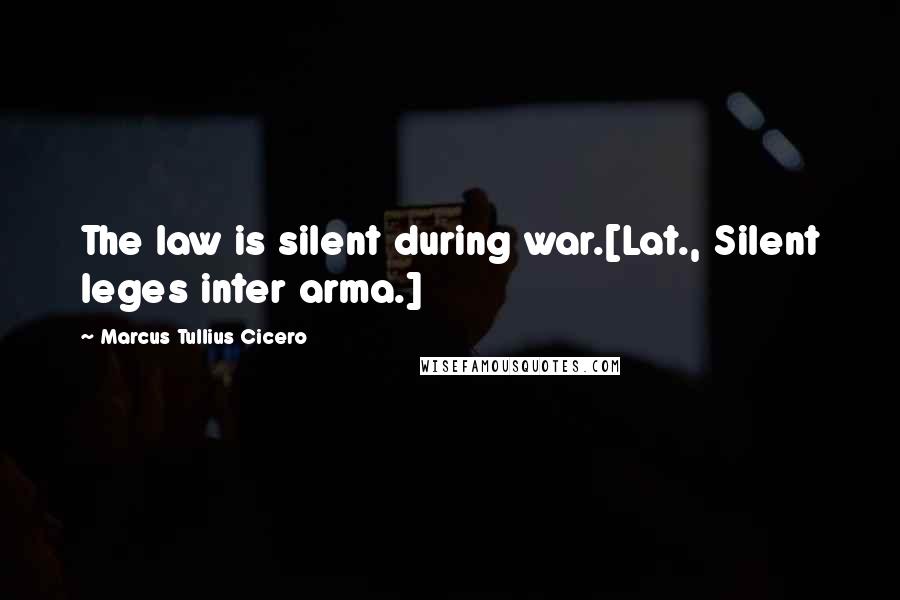 Marcus Tullius Cicero Quotes: The law is silent during war.[Lat., Silent leges inter arma.]
