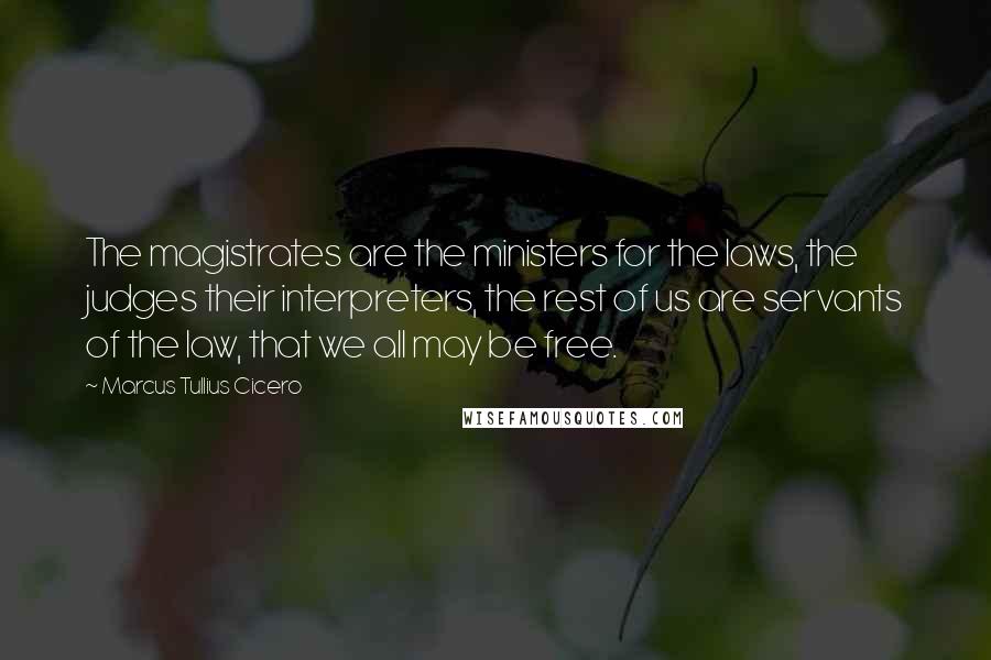 Marcus Tullius Cicero Quotes: The magistrates are the ministers for the laws, the judges their interpreters, the rest of us are servants of the law, that we all may be free.