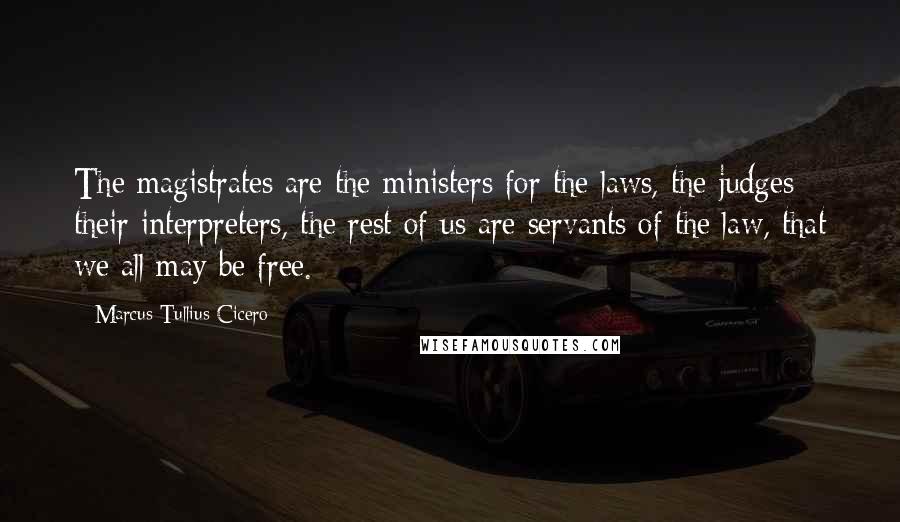 Marcus Tullius Cicero Quotes: The magistrates are the ministers for the laws, the judges their interpreters, the rest of us are servants of the law, that we all may be free.