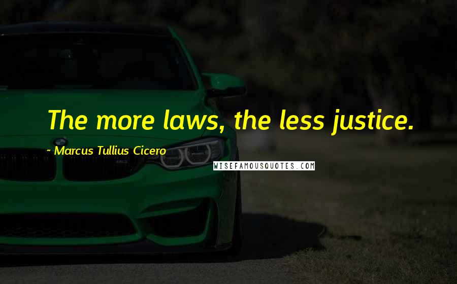 Marcus Tullius Cicero Quotes: The more laws, the less justice.