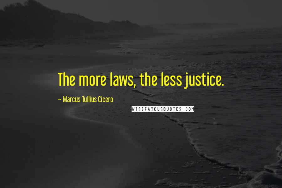 Marcus Tullius Cicero Quotes: The more laws, the less justice.