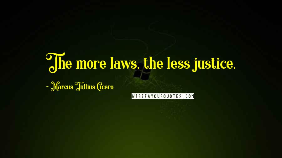 Marcus Tullius Cicero Quotes: The more laws, the less justice.