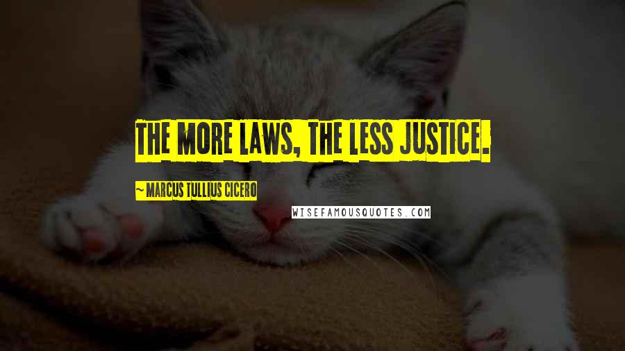 Marcus Tullius Cicero Quotes: The more laws, the less justice.