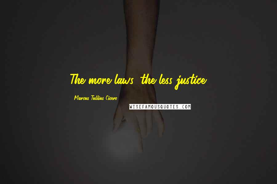 Marcus Tullius Cicero Quotes: The more laws, the less justice.