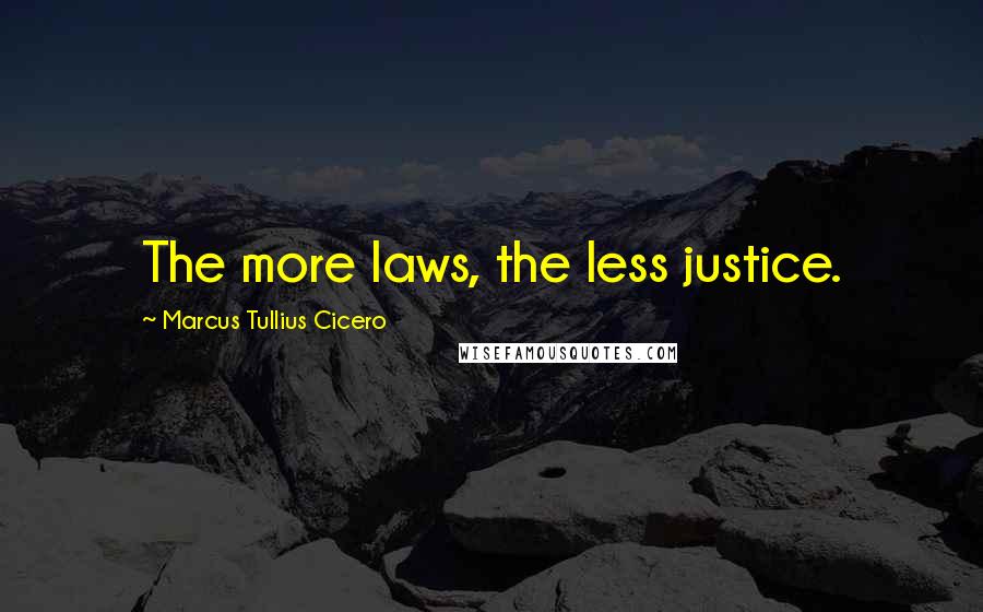 Marcus Tullius Cicero Quotes: The more laws, the less justice.