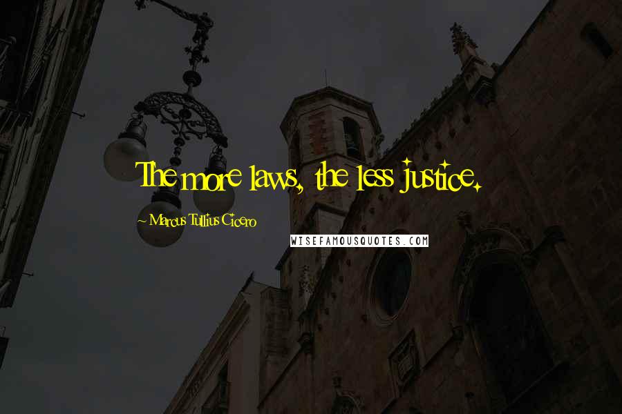 Marcus Tullius Cicero Quotes: The more laws, the less justice.