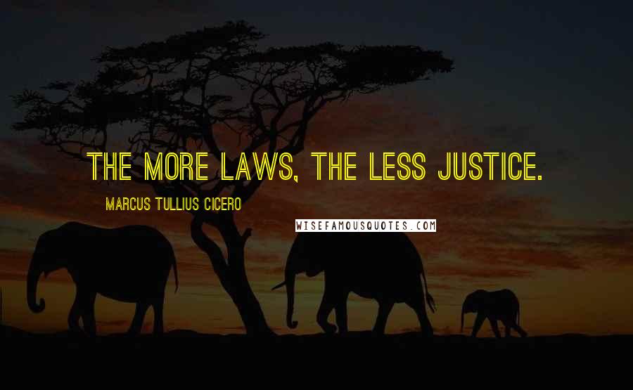 Marcus Tullius Cicero Quotes: The more laws, the less justice.