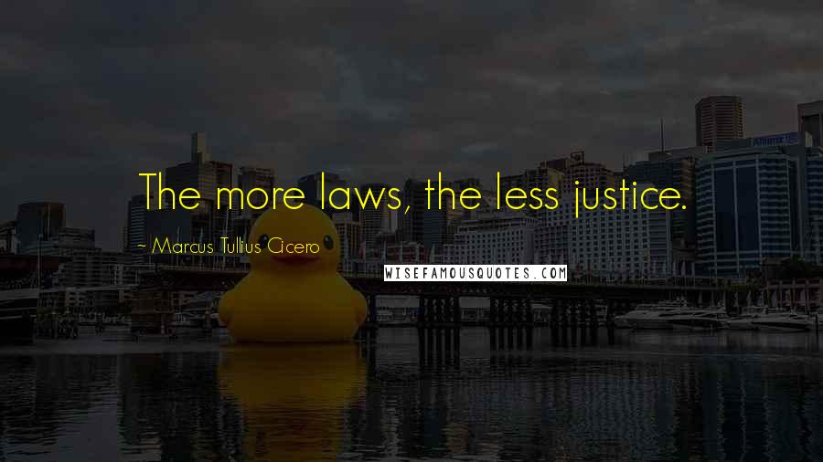 Marcus Tullius Cicero Quotes: The more laws, the less justice.