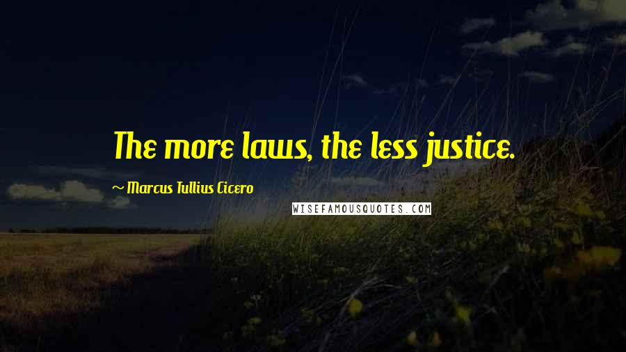 Marcus Tullius Cicero Quotes: The more laws, the less justice.