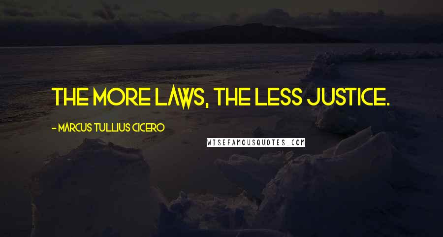 Marcus Tullius Cicero Quotes: The more laws, the less justice.