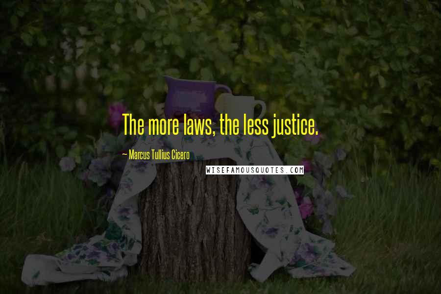 Marcus Tullius Cicero Quotes: The more laws, the less justice.