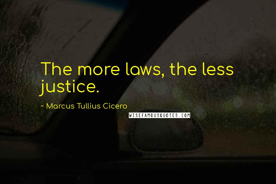 Marcus Tullius Cicero Quotes: The more laws, the less justice.