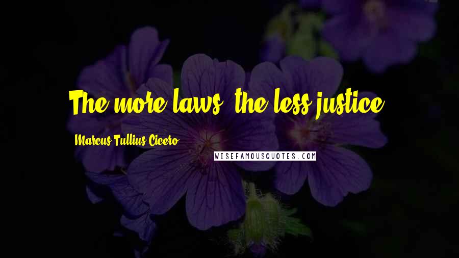 Marcus Tullius Cicero Quotes: The more laws, the less justice.