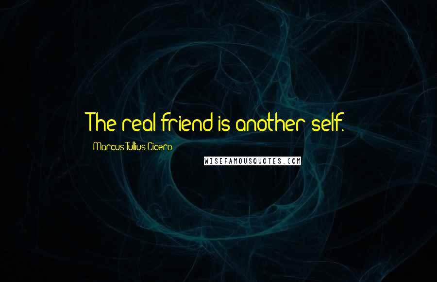 Marcus Tullius Cicero Quotes: The real friend is another self.
