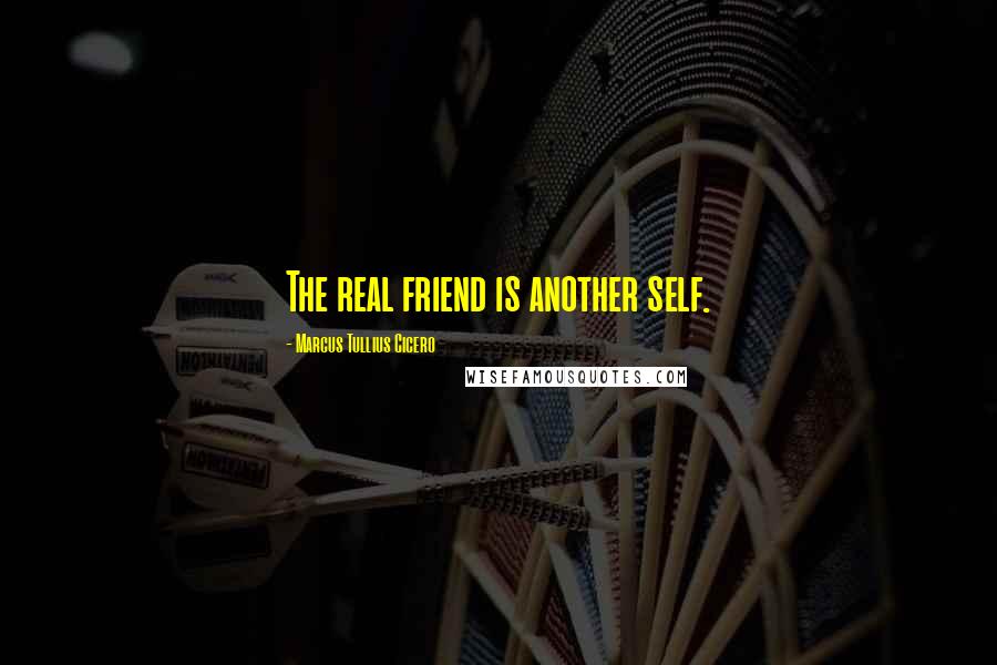 Marcus Tullius Cicero Quotes: The real friend is another self.