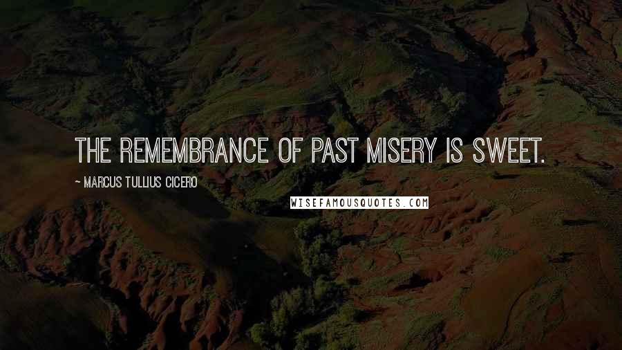 Marcus Tullius Cicero Quotes: The remembrance of past misery is sweet.