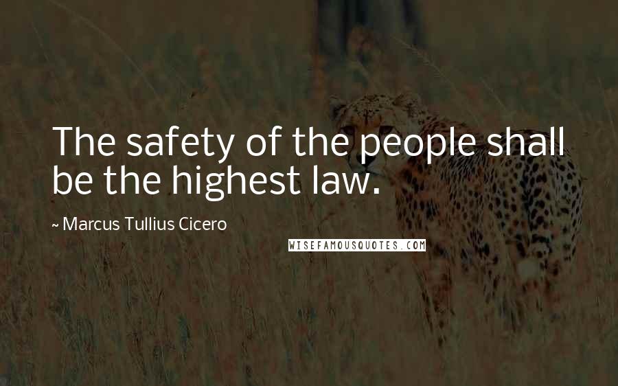 Marcus Tullius Cicero Quotes: The safety of the people shall be the highest law.