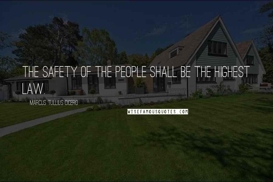 Marcus Tullius Cicero Quotes: The safety of the people shall be the highest law.