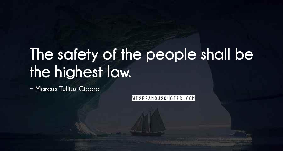 Marcus Tullius Cicero Quotes: The safety of the people shall be the highest law.