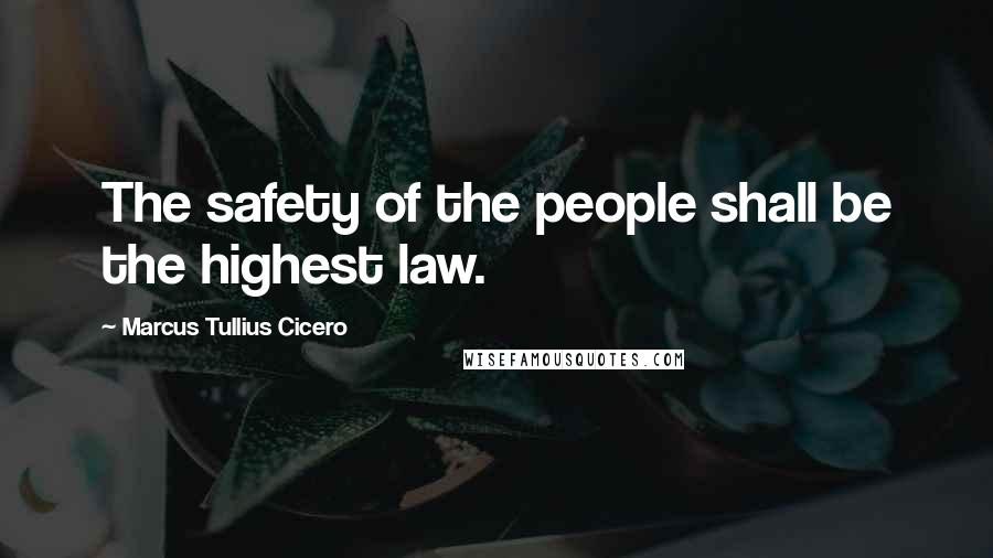 Marcus Tullius Cicero Quotes: The safety of the people shall be the highest law.