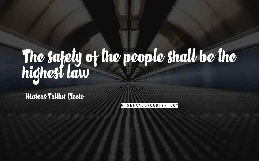 Marcus Tullius Cicero Quotes: The safety of the people shall be the highest law.