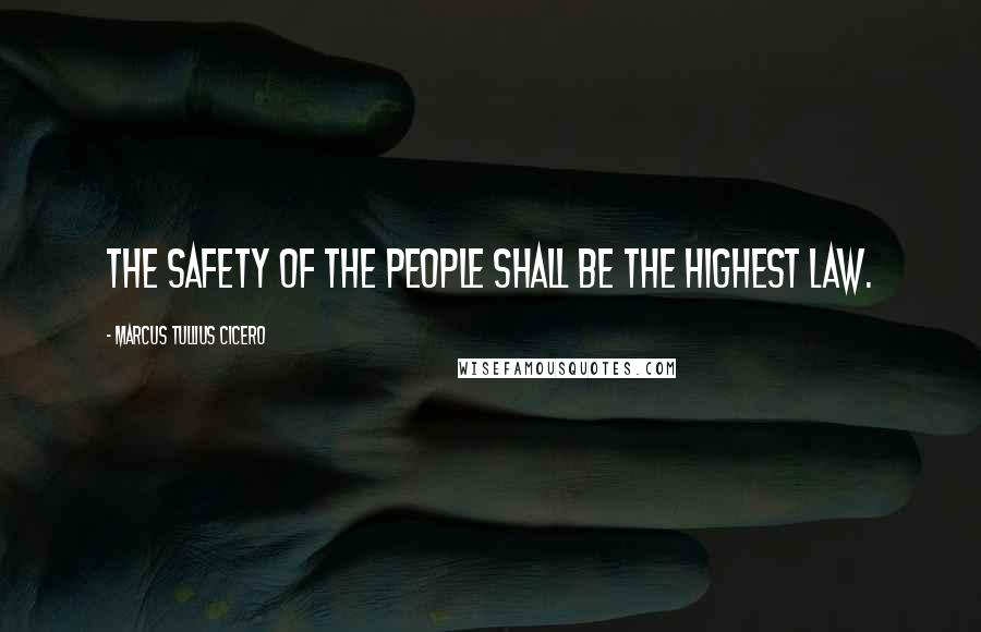 Marcus Tullius Cicero Quotes: The safety of the people shall be the highest law.