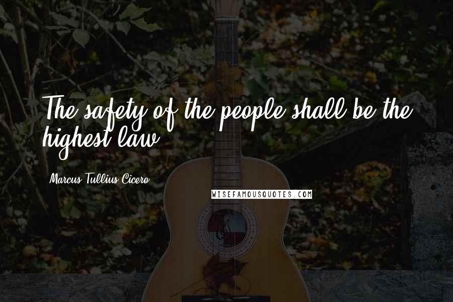 Marcus Tullius Cicero Quotes: The safety of the people shall be the highest law.