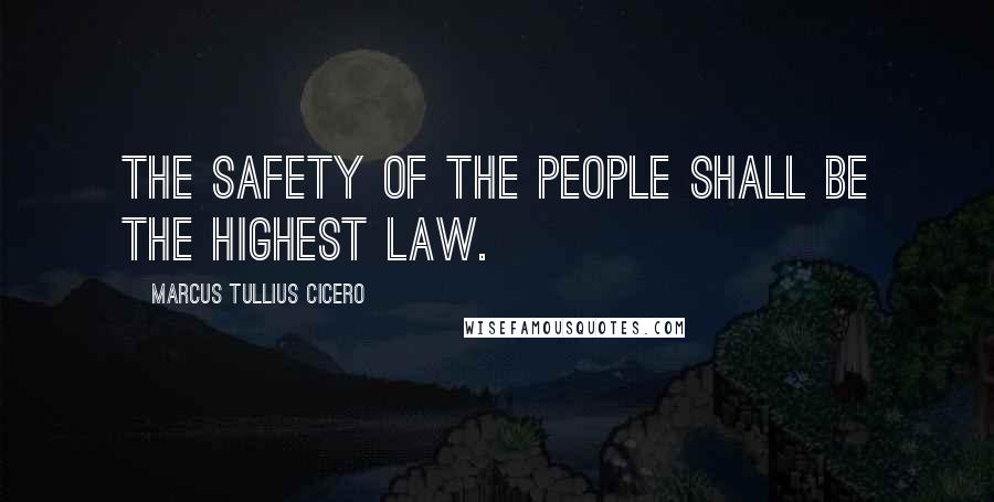 Marcus Tullius Cicero Quotes: The safety of the people shall be the highest law.