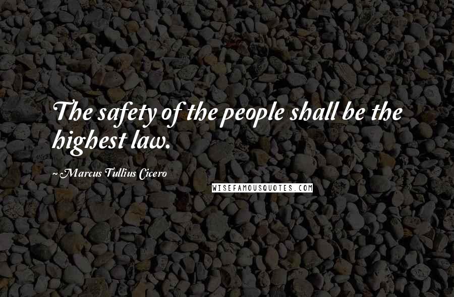 Marcus Tullius Cicero Quotes: The safety of the people shall be the highest law.