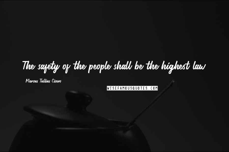 Marcus Tullius Cicero Quotes: The safety of the people shall be the highest law.