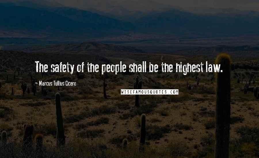 Marcus Tullius Cicero Quotes: The safety of the people shall be the highest law.