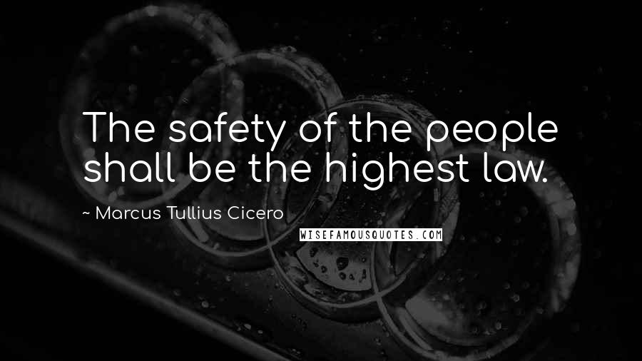 Marcus Tullius Cicero Quotes: The safety of the people shall be the highest law.