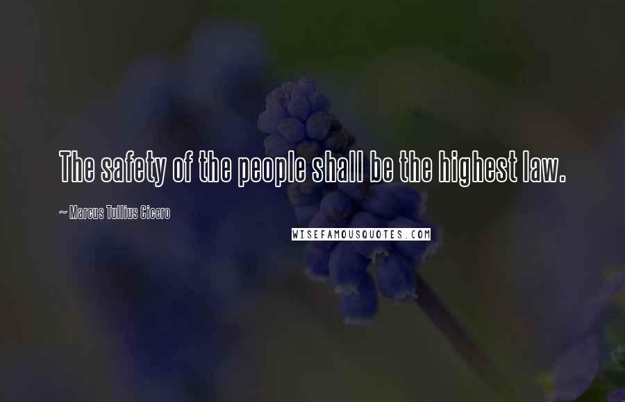 Marcus Tullius Cicero Quotes: The safety of the people shall be the highest law.