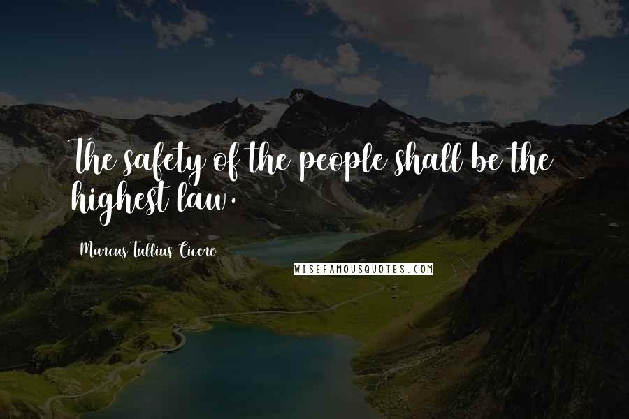 Marcus Tullius Cicero Quotes: The safety of the people shall be the highest law.