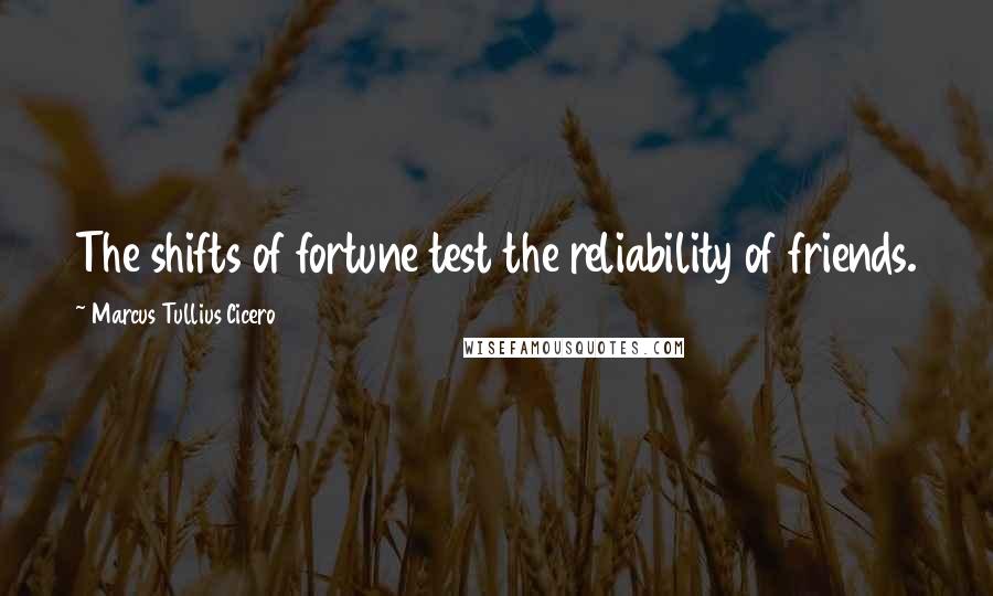 Marcus Tullius Cicero Quotes: The shifts of fortune test the reliability of friends.