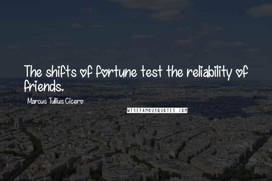 Marcus Tullius Cicero Quotes: The shifts of fortune test the reliability of friends.