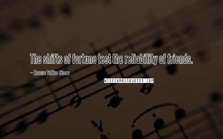 Marcus Tullius Cicero Quotes: The shifts of fortune test the reliability of friends.