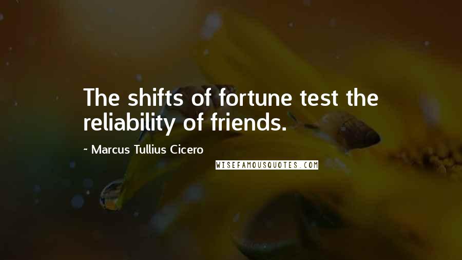 Marcus Tullius Cicero Quotes: The shifts of fortune test the reliability of friends.