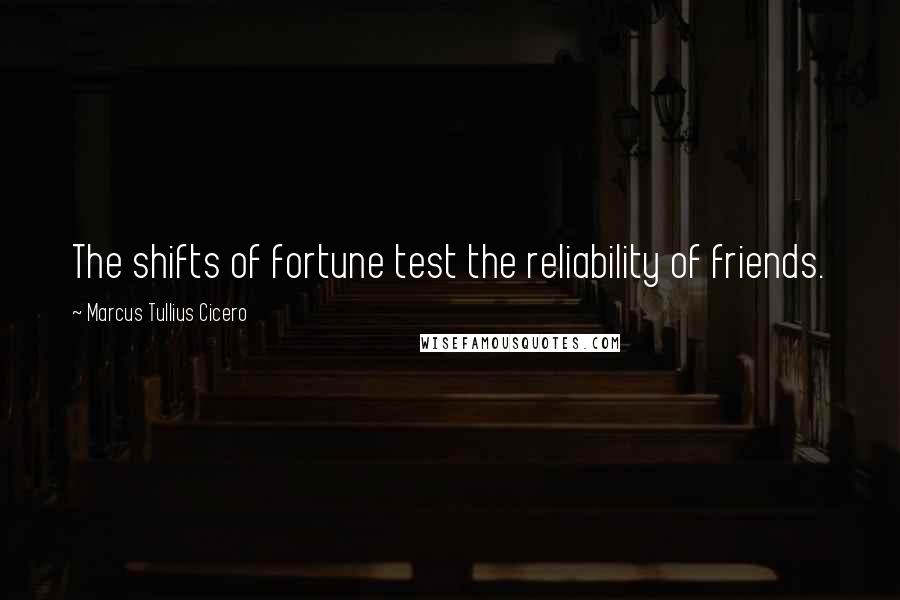 Marcus Tullius Cicero Quotes: The shifts of fortune test the reliability of friends.