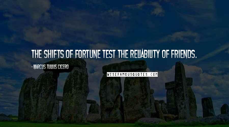 Marcus Tullius Cicero Quotes: The shifts of fortune test the reliability of friends.