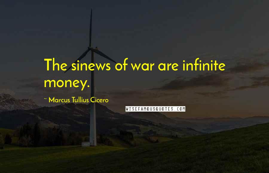 Marcus Tullius Cicero Quotes: The sinews of war are infinite money.