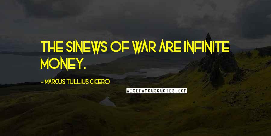 Marcus Tullius Cicero Quotes: The sinews of war are infinite money.