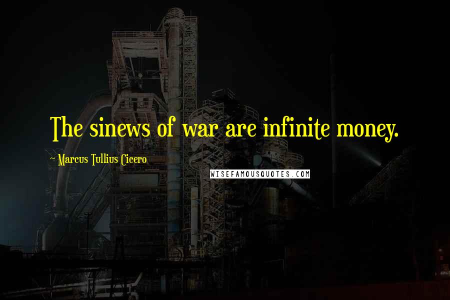 Marcus Tullius Cicero Quotes: The sinews of war are infinite money.