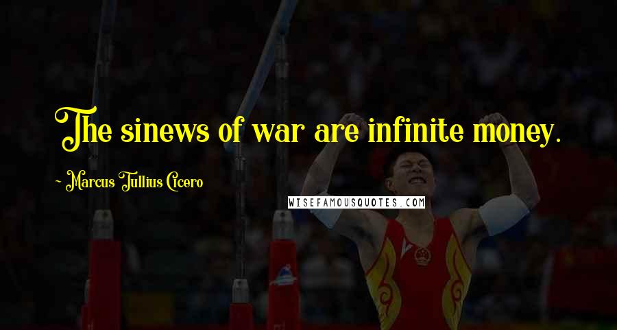 Marcus Tullius Cicero Quotes: The sinews of war are infinite money.