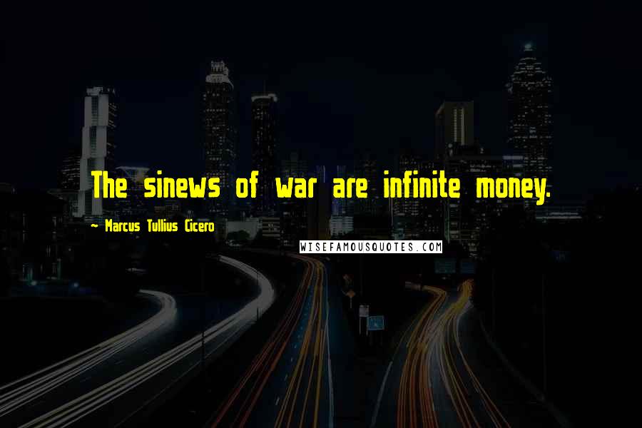 Marcus Tullius Cicero Quotes: The sinews of war are infinite money.