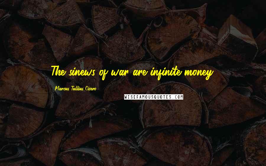 Marcus Tullius Cicero Quotes: The sinews of war are infinite money.